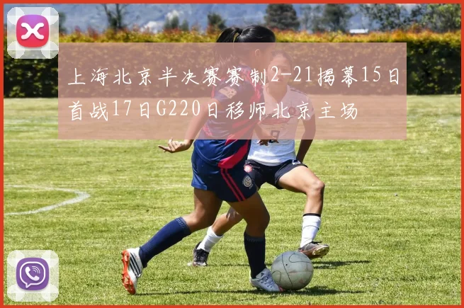 上海北京半决赛赛制2-21揭幕15日首战17日G220日移师北京主场