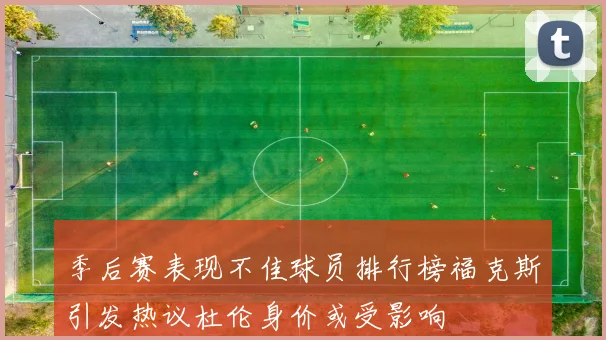季后赛表现不佳球员排行榜福克斯引发热议杜伦身价或受影响