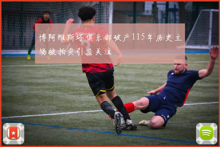 博阿维斯塔俱乐部破产115年历史主场被拍卖引发关注