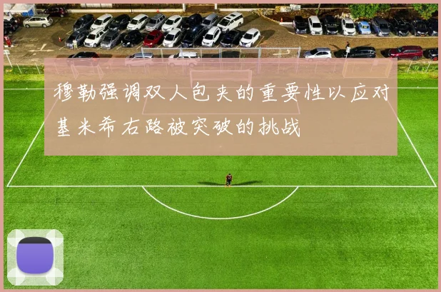 穆勒强调双人包夹的重要性以应对基米希右路被突破的挑战