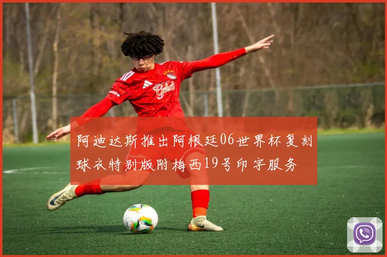 阿迪达斯推出阿根廷06世界杯复刻球衣特别版附梅西19号印字服务