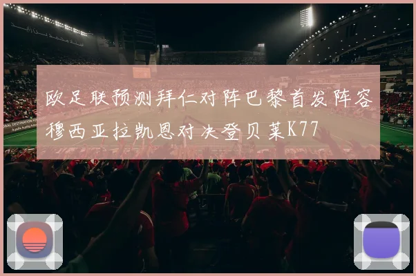 欧足联预测拜仁对阵巴黎首发阵容穆西亚拉凯恩对决登贝莱K77