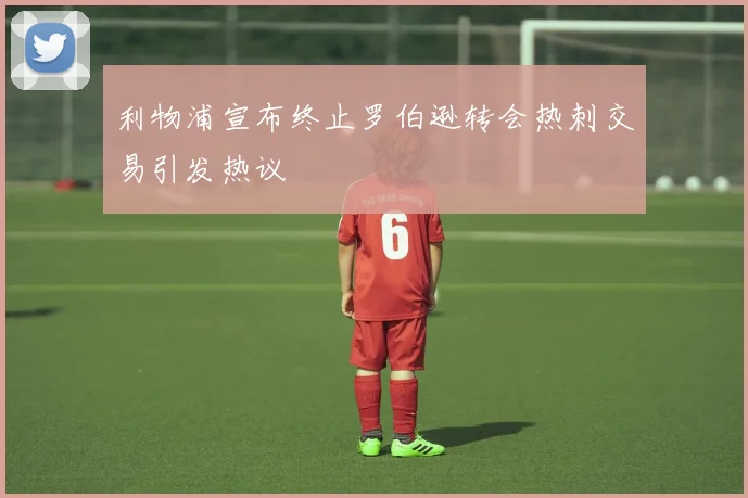 利物浦宣布终止罗伯逊转会热刺交易引发热议
