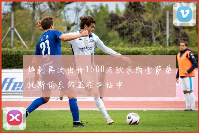 热刺再次出价1500万欧求购索萨桑托斯俱乐部正在评估中