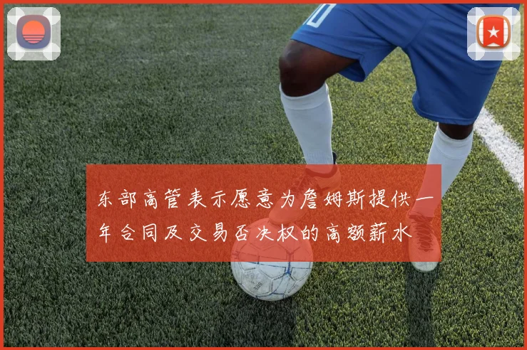 东部高管表示愿意为詹姆斯提供一年合同及交易否决权的高额薪水