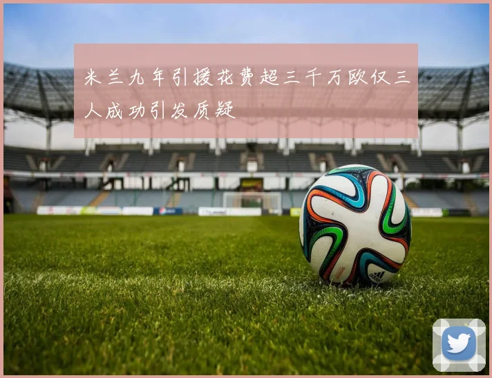 米兰九年引援花费超三千万欧仅三人成功引发质疑